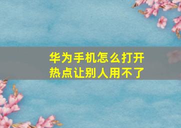 华为手机怎么打开热点让别人用不了