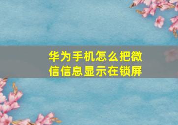 华为手机怎么把微信信息显示在锁屏