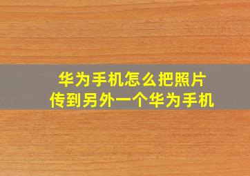 华为手机怎么把照片传到另外一个华为手机