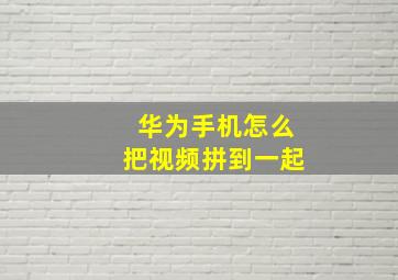 华为手机怎么把视频拼到一起