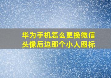 华为手机怎么更换微信头像后边那个小人图标