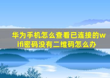 华为手机怎么查看已连接的wifi密码没有二维码怎么办