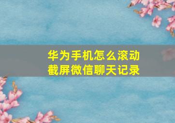 华为手机怎么滚动截屏微信聊天记录