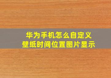 华为手机怎么自定义壁纸时间位置图片显示