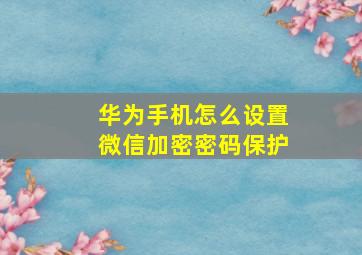 华为手机怎么设置微信加密密码保护