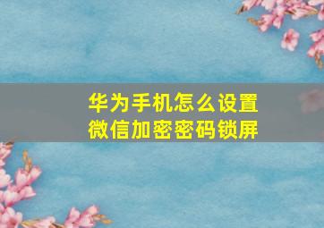 华为手机怎么设置微信加密密码锁屏