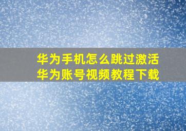 华为手机怎么跳过激活华为账号视频教程下载