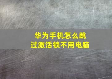 华为手机怎么跳过激活锁不用电脑