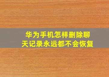 华为手机怎样删除聊天记录永远都不会恢复