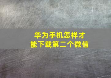 华为手机怎样才能下载第二个微信