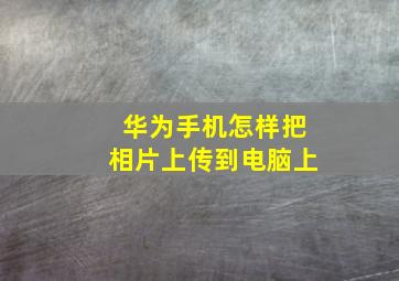 华为手机怎样把相片上传到电脑上