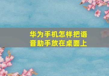 华为手机怎样把语音助手放在桌面上