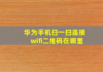 华为手机扫一扫连接wifi二维码在哪里