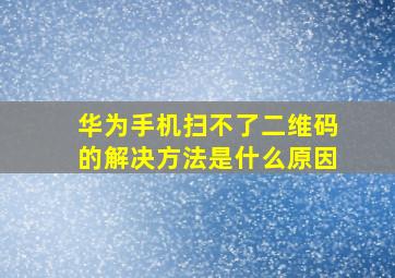 华为手机扫不了二维码的解决方法是什么原因