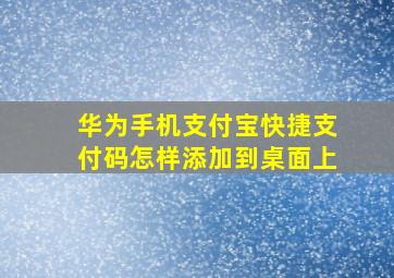 华为手机支付宝快捷支付码怎样添加到桌面上