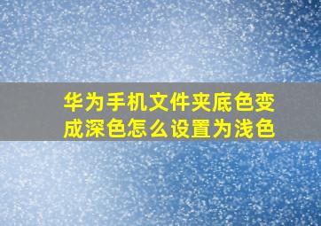 华为手机文件夹底色变成深色怎么设置为浅色