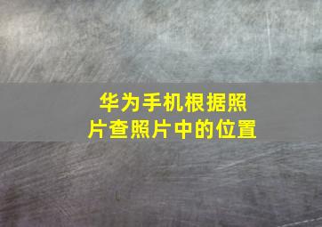 华为手机根据照片查照片中的位置