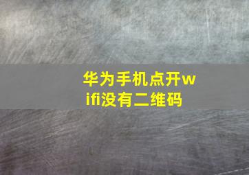 华为手机点开wifi没有二维码