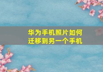 华为手机照片如何迁移到另一个手机