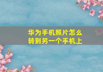 华为手机照片怎么转到另一个手机上