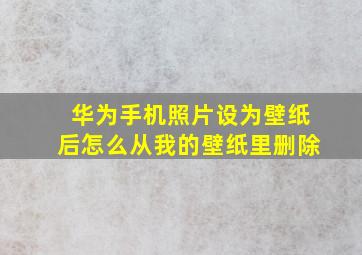 华为手机照片设为壁纸后怎么从我的壁纸里删除