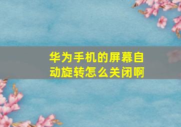 华为手机的屏幕自动旋转怎么关闭啊