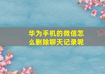 华为手机的微信怎么删除聊天记录呢