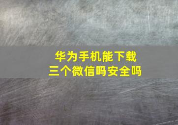 华为手机能下载三个微信吗安全吗