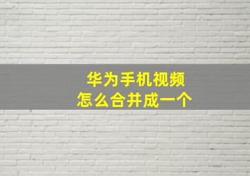 华为手机视频怎么合并成一个