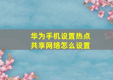 华为手机设置热点共享网络怎么设置