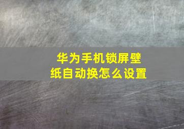 华为手机锁屏壁纸自动换怎么设置