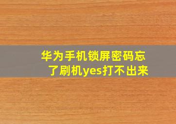 华为手机锁屏密码忘了刷机yes打不出来