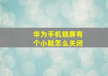 华为手机锁屏有个小鞋怎么关闭