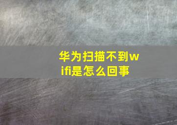 华为扫描不到wifi是怎么回事