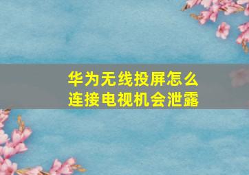 华为无线投屏怎么连接电视机会泄露