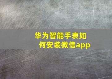 华为智能手表如何安装微信app