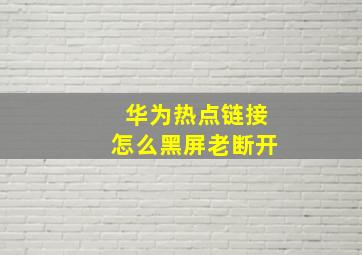 华为热点链接怎么黑屏老断开