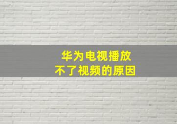 华为电视播放不了视频的原因