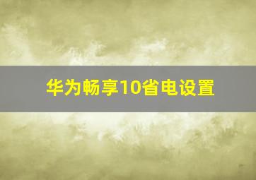 华为畅享10省电设置