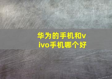 华为的手机和vivo手机哪个好