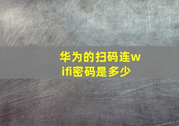 华为的扫码连wifi密码是多少