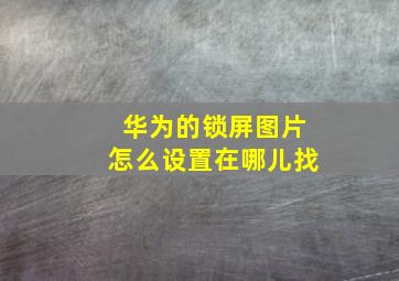 华为的锁屏图片怎么设置在哪儿找