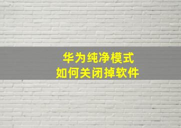 华为纯净模式如何关闭掉软件