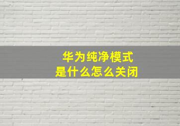 华为纯净模式是什么怎么关闭