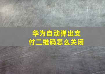 华为自动弹出支付二维码怎么关闭