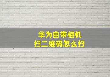 华为自带相机扫二维码怎么扫