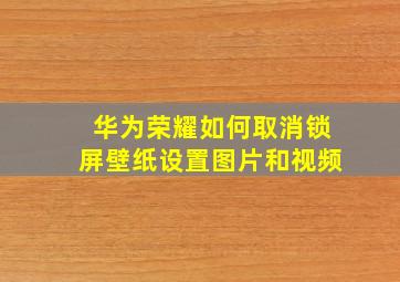 华为荣耀如何取消锁屏壁纸设置图片和视频