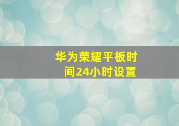 华为荣耀平板时间24小时设置