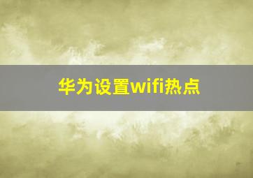 华为设置wifi热点