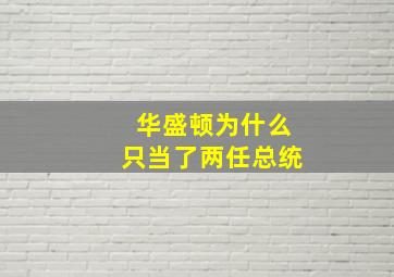 华盛顿为什么只当了两任总统